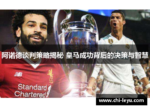 阿诺德谈判策略揭秘 皇马成功背后的决策与智慧