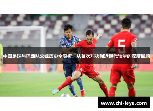 中国足球与巴西队交锋历史全解析：从首次对决到近现代较量的深度回顾
