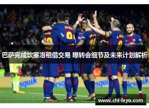 巴萨完成坎塞洛租借交易 曝转会细节及未来计划解析