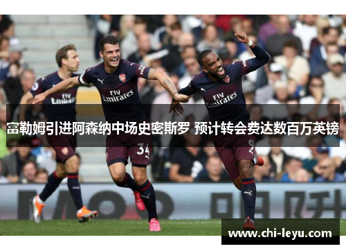 富勒姆引进阿森纳中场史密斯罗 预计转会费达数百万英镑