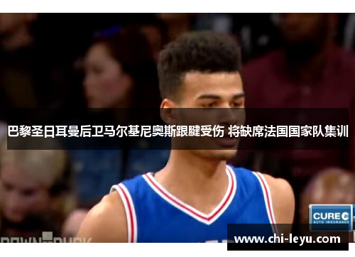 巴黎圣日耳曼后卫马尔基尼奥斯跟腱受伤 将缺席法国国家队集训