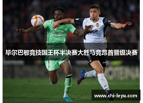 毕尔巴鄂竞技国王杯半决赛大胜马竞昂首晋级决赛