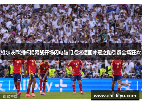 维尔茨欧洲杯揭幕战开场闪电破门点燃德国冲冠之路引爆全场狂欢