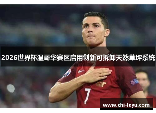 2026世界杯温哥华赛区启用创新可拆卸天然草坪系统