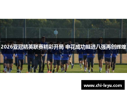 2026亚冠精英联赛精彩开局 申花成功挺进八强再创辉煌