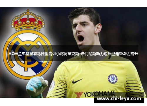 AC米兰免签皇家马德里青训小将阿莱克斯·希门尼斯助力边后卫储备潜力提升