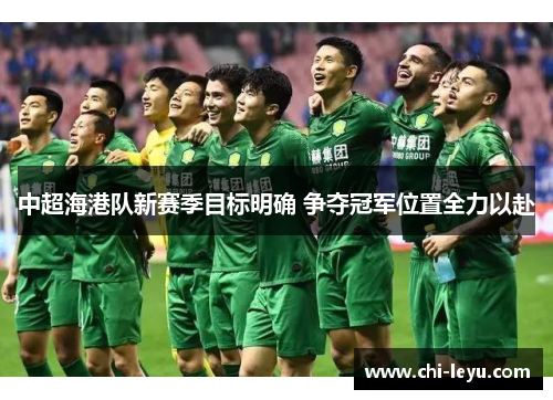 中超海港队新赛季目标明确 争夺冠军位置全力以赴