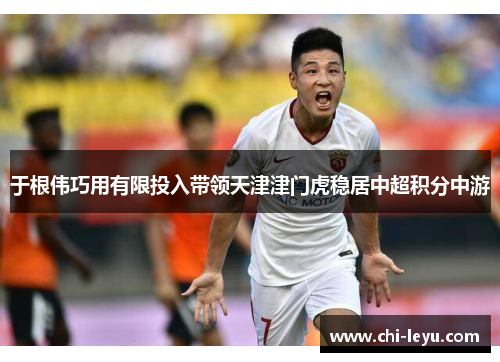 于根伟巧用有限投入带领天津津门虎稳居中超积分中游