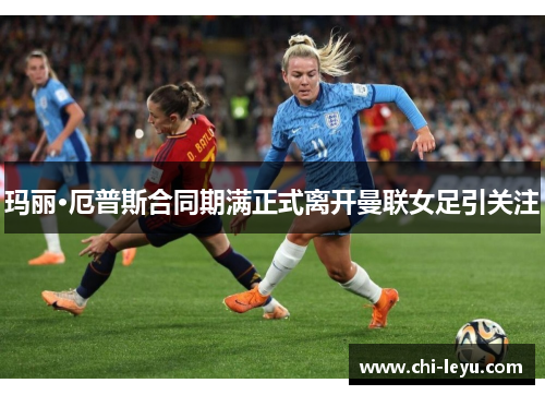 玛丽·厄普斯合同期满正式离开曼联女足引关注