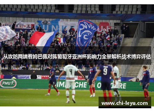从攻防两端看姆巴佩对阵葡萄牙亚洲杯影响力全景解析战术博弈评估